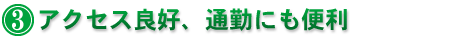 3.アクセス良好、通勤にも便利
